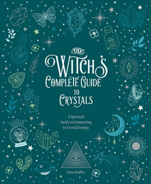 The Witch's Complete Guide to Crystals : A Spiritual Guide to Connecting to Crystal Energy - Sara Hadley