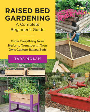 Raised Bed Gardening : A Complete Beginners Guide - Tara Nolan