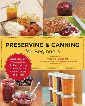 Preserving and Canning for Beginners : Quick and Easy Ways to Can, Pickle, and Jam All Your Favorite Veggies, Fruits, and Meats - Editors of the Harvard Common Press