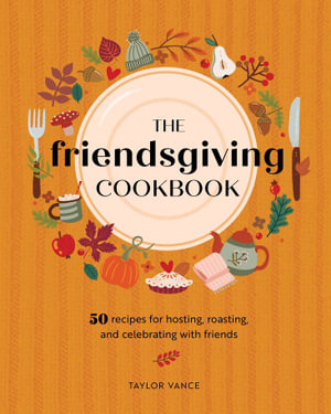 The Friendsgiving Cookbook : 50 Recipes for Hosting, Roasting, and Celebrating with Friends - Taylor Vance