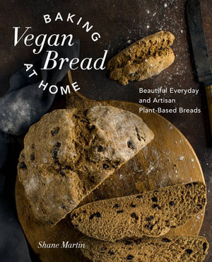 Baking Vegan Bread at Home : Beautiful Everyday and Artisan Plant Based Breads - Shane Martin