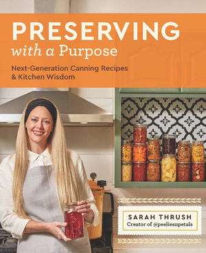 Preserving with a Purpose : Next Generation Canning Recipes - Sarah Thrush