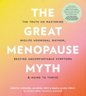 The Great Menopause Myth : The Truth on Mastering Midlife Hormonal Mayhem, Beating Uncomfortable Symptoms, and Aging to Thrive - Kristin Johnson