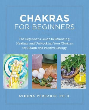 Chakras for Beginners : The Beginner's Guide to Balancing, Healing, and Unblocking Your Chakras for Health and Positive Energy - Athena Perrakis