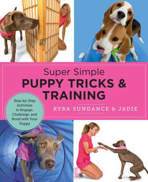 Super Simple Puppy Tricks and Training : Fun and Easy Step by Step Activities to Engage, Challenge and Bond with Your Puppy - Kyra Sundance