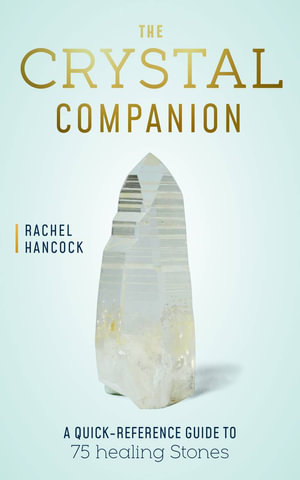 The Crystal Companion : A Quick Reference Guide to 75 Magical Stones - Rachel Hancock