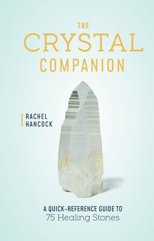 The Crystal Companion : A Quick-Reference Guide to 75 Healing Stones - Rachel Hancock