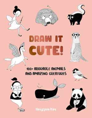 Draw It Cute! : 100+ Adorable Animals and Amazing Creatures - Heegyum Kim