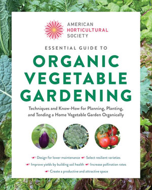 American Horticultural Society Essential Guide to Organic Vegetable Gardening : Techniques and Know-How for Planning, Planting, and Tending a Home Vegetable Garden Organically