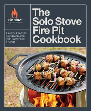 The Solo Stove Fire Pit Cookbook : Fireside Food for Good Moments with Family and Friends - Solo Stove