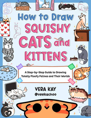 How to Draw Squishy Cats and Kittens : A Step-by-Step Guide to Drawing Totally Floofy Felines and Their Worlds - Vera Kay