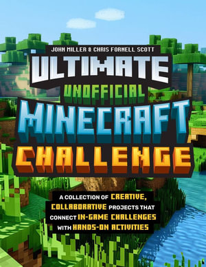 Ultimate Unofficial Minecraft Challenge : A Collection of Creative, Collaborative Projects That Connect In-game Challenges with Hands-on Activities - John Miller