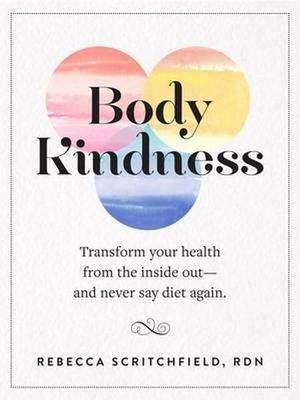 Body Kindness : Transform Your Health from the Inside Out--and Never Say Diet Again - Rebecca Scritchfield