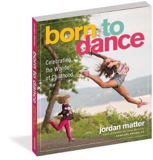 Born to Dance : Celebrating the Wonder of Childhood - Jordan Matter