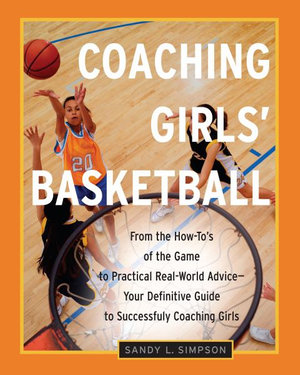 Coaching Girls' Basketball : From the How-To's of the Game to Practical Real-World Advice--Your Definitive  Guide to Successfully Coaching Girls - Sandy Simpson