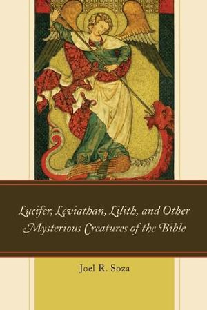 Lucifer, Leviathan, Lilith, and other Mysterious Creatures of the Bible - Joel R. Soza