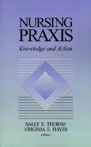 Nursing Praxis : Knowledge and Action - Sally E. Thorne