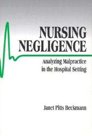 Nursing Negligence : Analyzing Malpractice in the Hospital Setting - Janet Pitts Beckmann