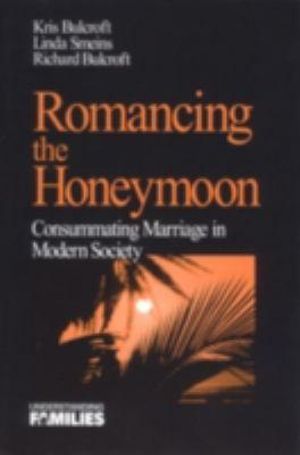 Romancing the Honeymoon : Consummating Marriage in Modern Society - Kris Bulcroft