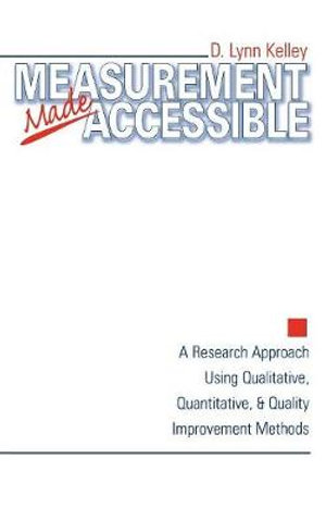 Measurement Made Accessible : A Research Approach Using Qualitative, Quantitative and Quality Improvement Methods - D. Lynn Kelley