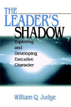 The Leader's Shadow : Exploring and Developing Executive Character - William Q. Judge