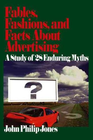 Fables, Fashions, and Facts About Advertising : A Study of 28 Enduring Myths - John Philip Jones