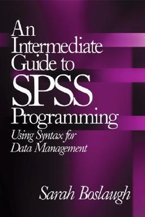 An Intermediate Guide to SPSS Programming : Using Syntax for Data Management - Sarah E. Boslaugh