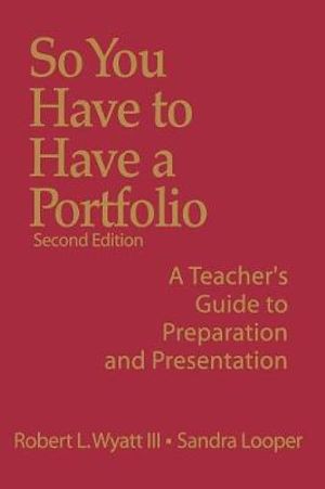 So You Have to Have a Portfolio : A Teacher's Guide to Preparation and Presentation - Robert L. Wyatt