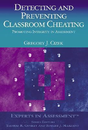 Detecting and Preventing Classroom Cheating : Promoting Integrity in Assessment - Gregory J. Cizek