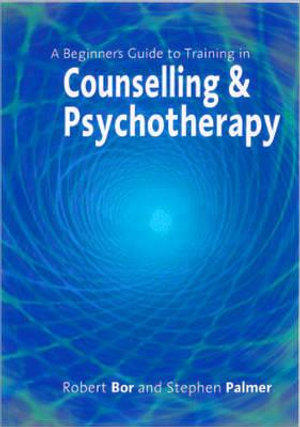 A Beginner's Guide to Training in Counselling & Psychotherapy - Robert Bor