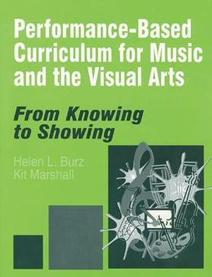 Performance-Based Curriculum for Music and the Visual Arts : From Knowing to Showing - Helen L. Burz