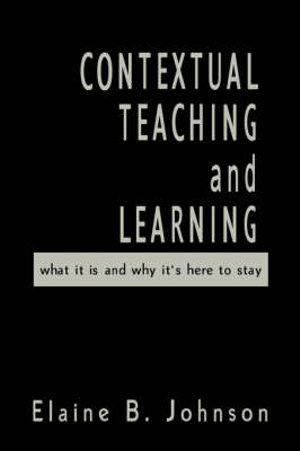 Contextual Teaching and Learning : What It Is and Why It's Here to Stay - Elaine B. Johnson