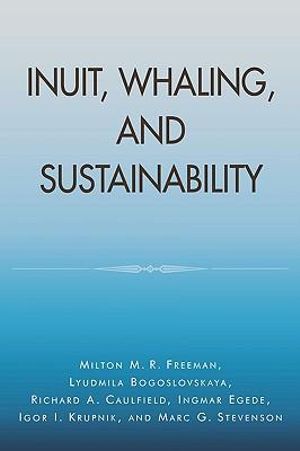 Inuit, Whaling, and Sustainability : Contemporary Native American Communities - Milton M. R. Freeman