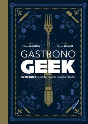 Gastronogeek : 42 Recipes from Your Favorite Imaginary Worlds - Thibaud Villanova