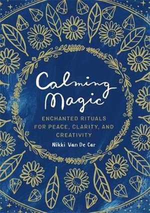 Calming Magic : Enchanted Rituals for Peace, Clarity, and Creativity - Nikki Van De Car