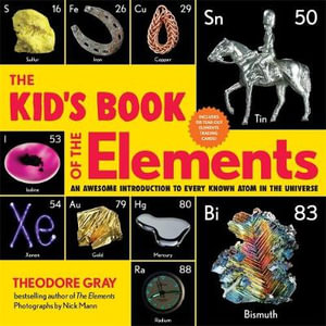 The Kid's Book of the Elements : An Awesome Introduction to Every Known Atom in the Universe - Theodore Gray