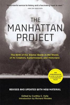 The Manhattan Project (Revised) : Birth of the Atomic Bomb in the Words of Its Creators, Eyewitnesses, and Historians - Cynthia C. Kelly