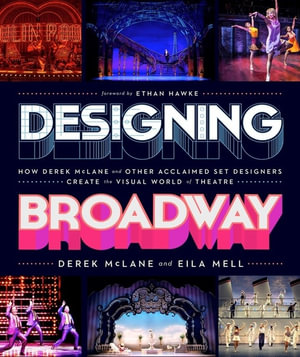 Designing Broadway : How Derek McLane and Other Acclaimed Set Designers Create the Visual World of Theatre - Derek McLane