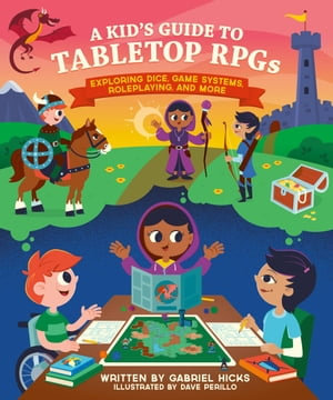 A Kid's Guide to Tabletop RPGs : Exploring Dice, Game Systems, Roleplaying, and More - Gabriel Hicks