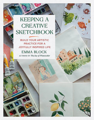 Keeping a Creative Sketchbook : Build Your Artistic Practice for a Joyfully Inspired Life - Emma Block