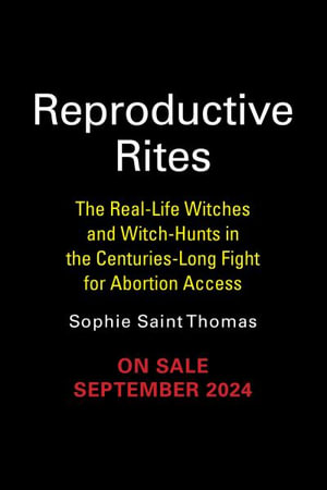 Reproductive Rites : The Real-Life Witches and Witch Hunts in the Centuries-Long Fight for Abortion - Sophie Saint Thomas