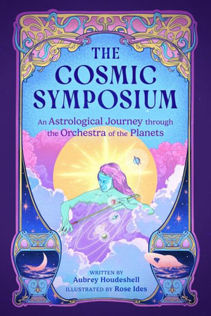 The Cosmic Symposium : An Astrological Journey through the Orchestra of the Planets - Aubrey Houdeshell