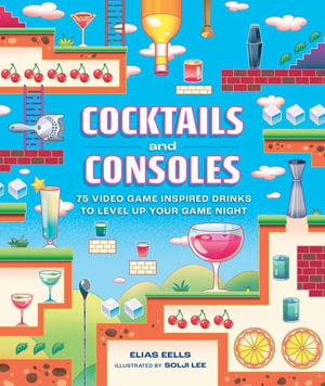 Cocktails and Consoles : 75 Video Game-Inspired Drinks to Level Up Your Game Night - Elias Eells