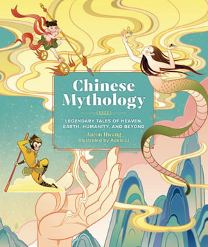 Chinese Mythology : Legendary Tales of Heaven, Earth, Humanity, and Beyond - Aaron Hwang