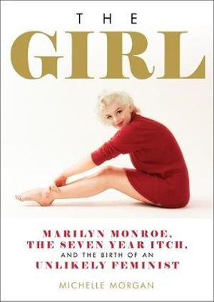 The Girl : Marilyn Monroe, The Seven Year Itch, and the Birth of an Unlikely Feminist - Michelle Morgan