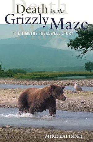 Death in the Grizzly Maze : The Timothy Treadwell Story - Mike Lapinski