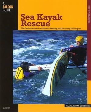 Sea Kayak Rescue (2nd Edition) : The Definitive Guide to Modern Re-entry and Recovery Techniques - Roger Schuman