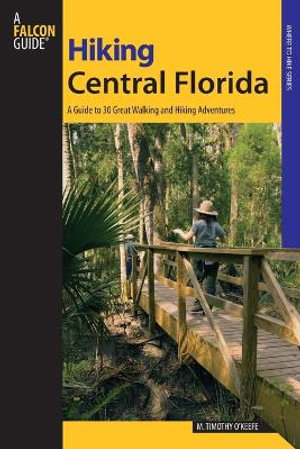 Hiking Central Florida : A Guide To 30 Great Walking And Hiking Adventures - M. Timothy O'Keefe