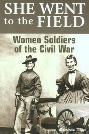 She Went to the Field : Women Soldiers of the Civil War - Bonnie Tsui