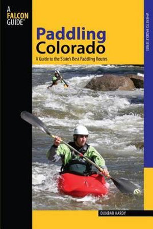 Paddling Colorado : A Guide To The State's Best Paddling Routes - Dunbar Hardy